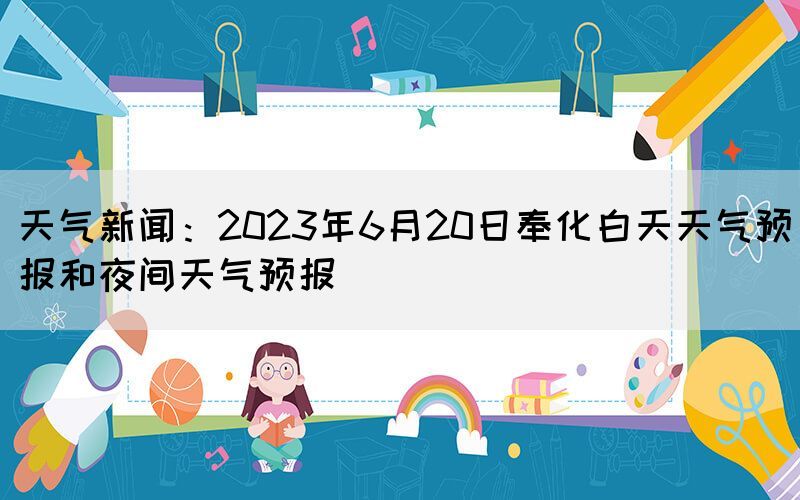 天气新闻：2023年6月20日奉化白天天气预报和夜间天气预报