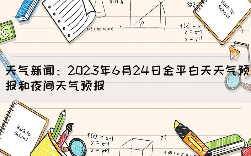 天气新闻：2023年6月24日金平白天天气预报和夜间天气预报