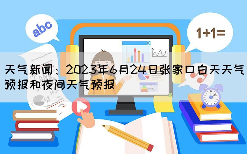 天气新闻：2023年6月24日张家口白天天气预报和夜间天气预报