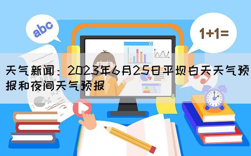 天气新闻：2023年6月25日平坝白天天气预报和夜间天气预报