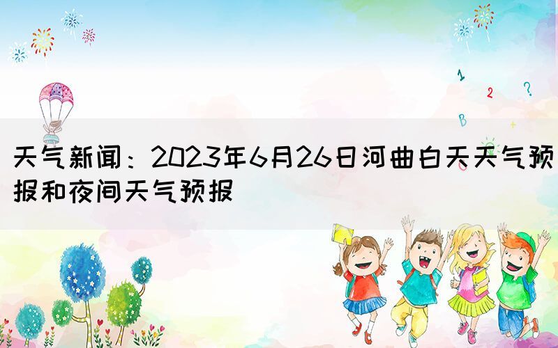 天气新闻：2023年6月26日河曲白天天气预报和夜间天气预报