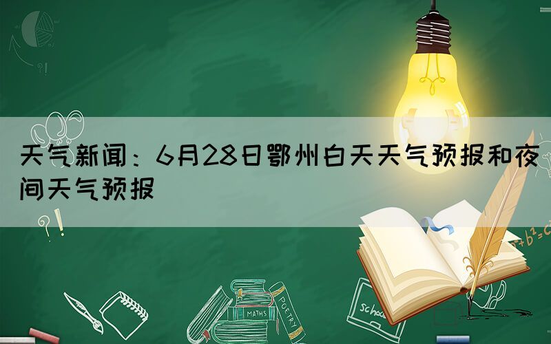 天气新闻：6月28日鄂州白天天气预报和夜间天气预报