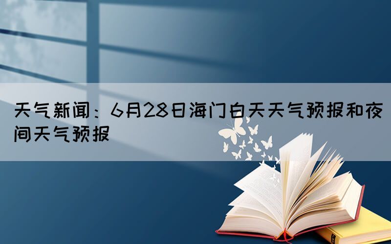 天气新闻：6月28日海门白天天气预报和夜间天气预报