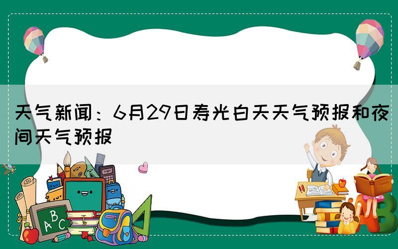 天气新闻：6月29日寿光白天天气预报和夜间天气预报