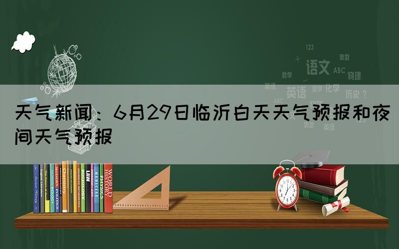 天气新闻：6月29日临沂白天天气预报和夜间天气预报