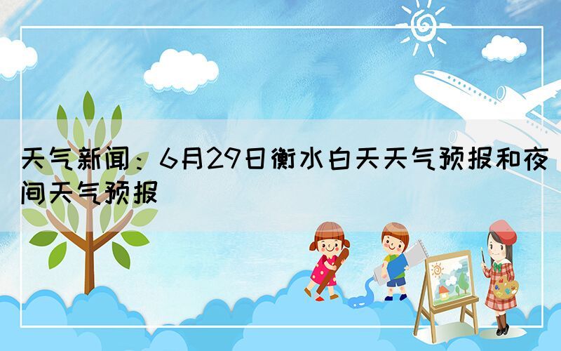 天气新闻：6月29日衡水白天天气预报和夜间天气预报