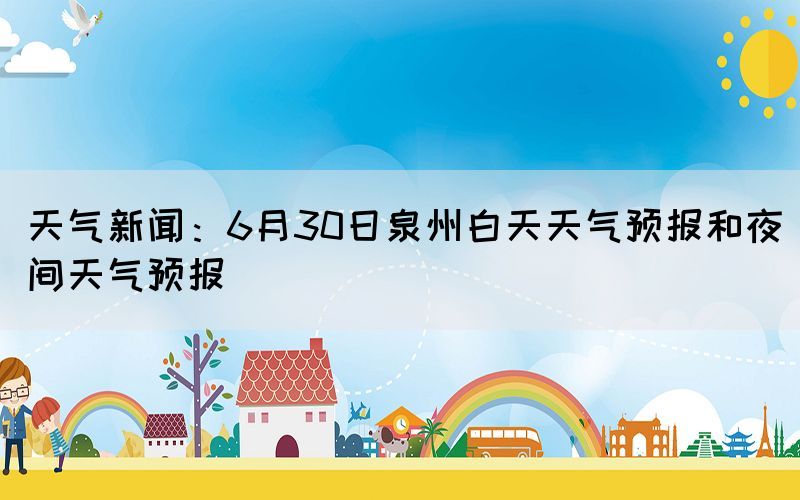 天气新闻：6月30日泉州白天天气预报和夜间天气预报(图1)