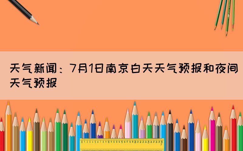 天气新闻：7月1日南京白天天气预报和夜间天气预报(图1)