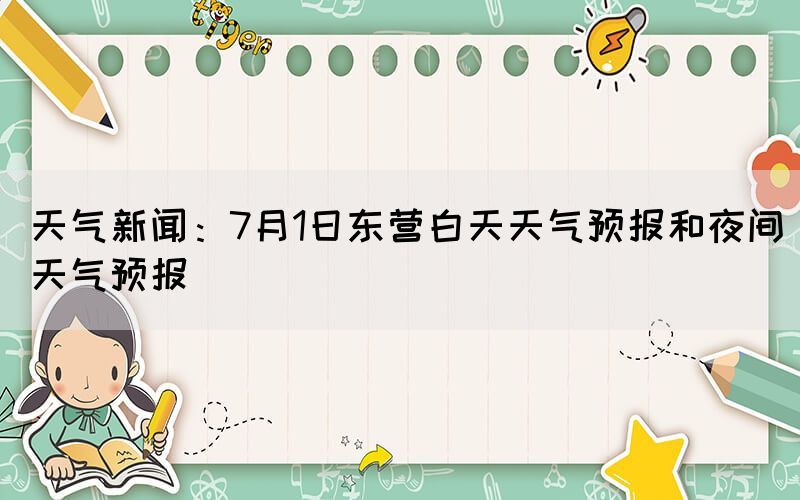 天气新闻：7月1日东营白天天气预报和夜间天气预报(图1)