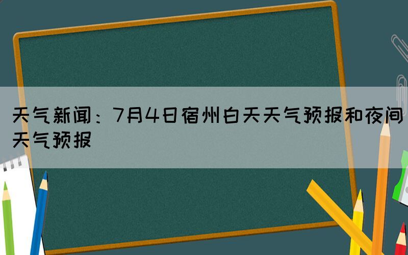 天气新闻：7月4日宿州白天天气预报和夜间天气预报