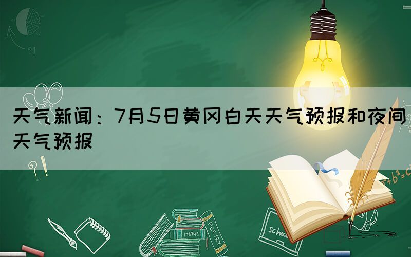 天气新闻：7月5日黄冈白天天气预报和夜间天气预报