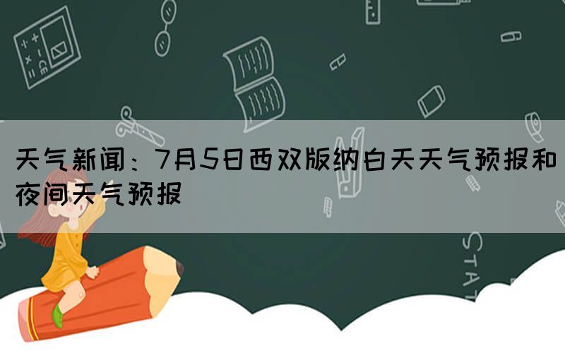 天气新闻：7月5日西双版纳白天天气预报和夜间天气预报