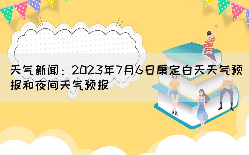 天气新闻：2023年7月6日康定白天天气预报和夜间天气预报