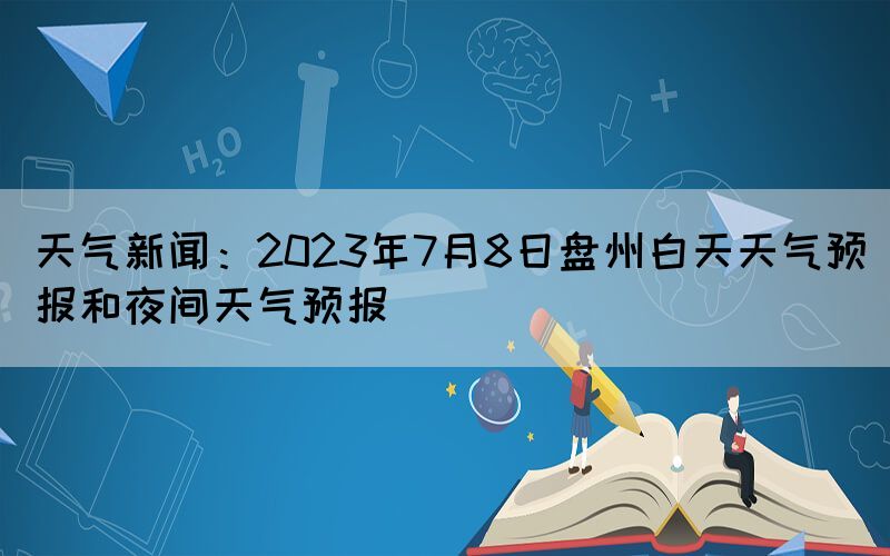 天气新闻：2023年7月8日盘州白天天气预报和夜间天气预报