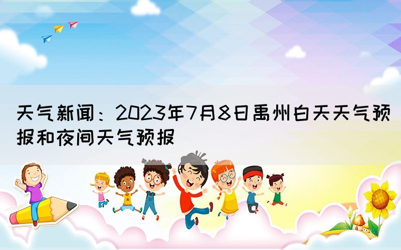 天气新闻：2023年7月8日禹州白天天气预报和夜间天气预报