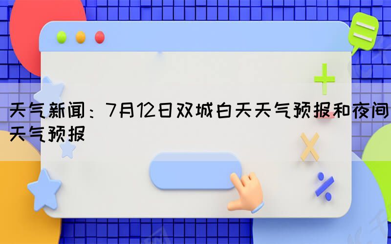 天气新闻：7月12日双城白天天气预报和夜间天气预报